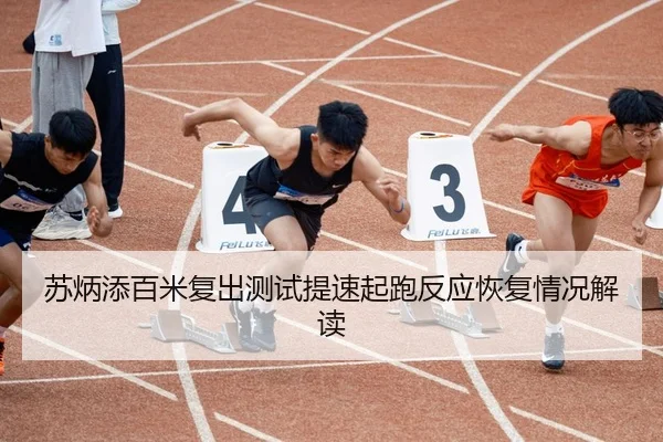 苏炳添百米复出测试提速起跑反应恢复情况解读