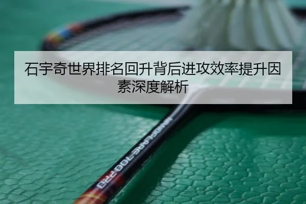 石宇奇世界排名回升背后进攻效率提升因素深度解析