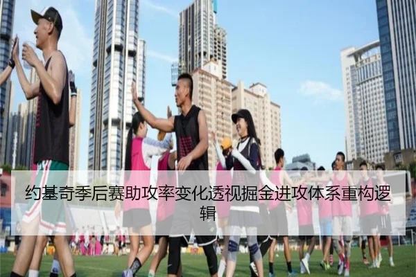 约基奇季后赛助攻率变化透视掘金进攻体系重构逻辑