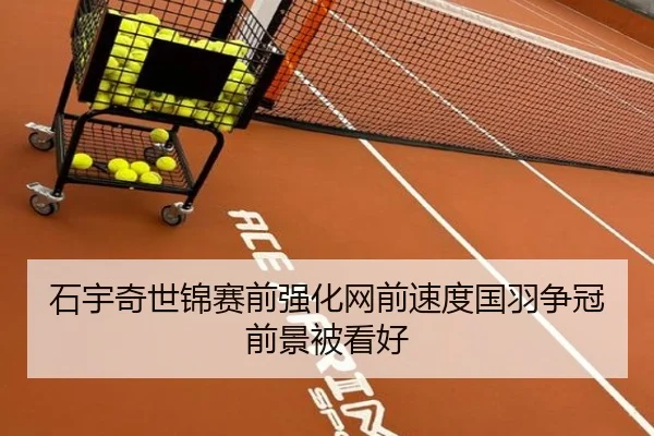 石宇奇世锦赛前强化网前速度国羽争冠前景被看好