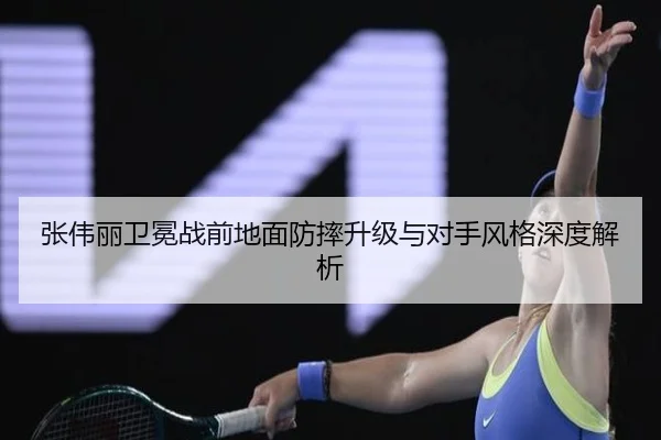 张伟丽卫冕战前地面防摔升级与对手风格深度解析