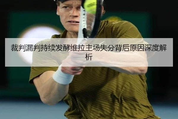 裁判漏判持续发酵维拉主场失分背后原因深度解析