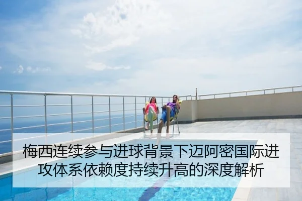 梅西连续参与进球背景下迈阿密国际进攻体系依赖度持续升高的深度解析