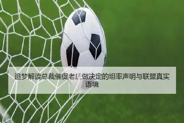 追梦解读总裁催促老詹做决定的坦率声明与联盟真实语境