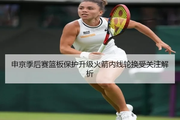 申京季后赛篮板保护升级火箭内线轮换受关注解析